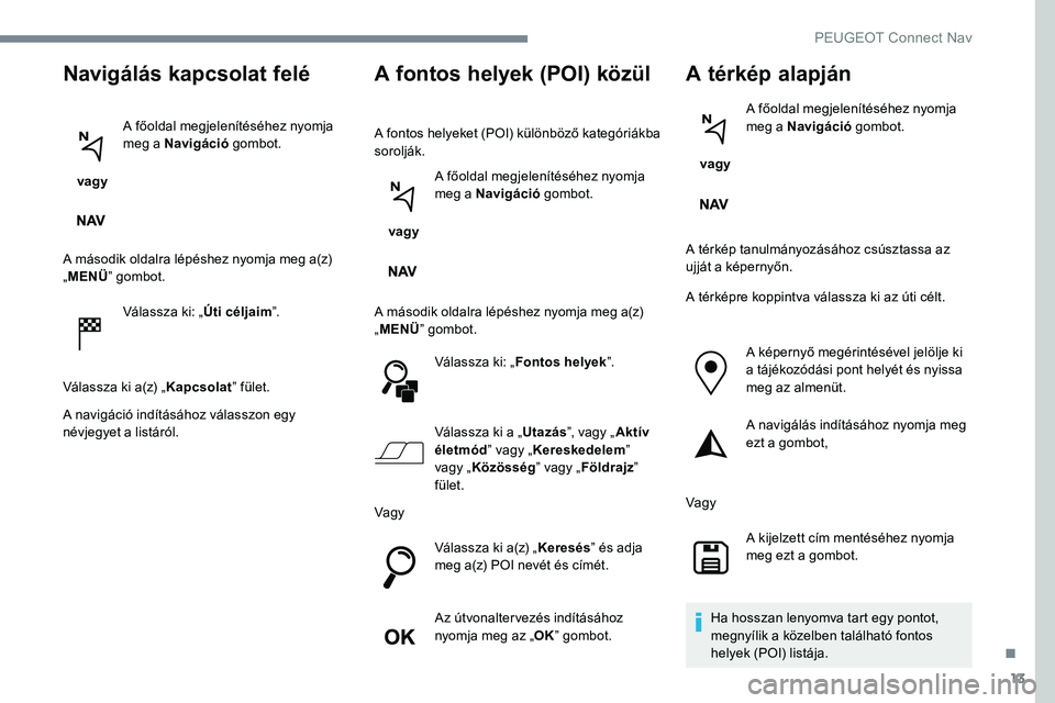 Peugeot 301 2017 Kezelési útmutató (in Hungarian) 13
Navigálás kapcsolat felé
vagy A főoldal megjelenítéséhez nyomja
meg a Navigáció
gombot.
A második oldalra lépéshez nyomja meg a(z)
„ MENÜ ” gombot.
Válassza ki: „ Úti célj Peugeot 301 2017 Kezelési útmutató (in Hungarian) 13
Navigálás kapcsolat felé
vagy A főoldal megjelenítéséhez nyomja
meg a Navigáció
gombot.
A második oldalra lépéshez nyomja meg a(z)
„ MENÜ ” gombot.
Válassza ki: „ Úti célj