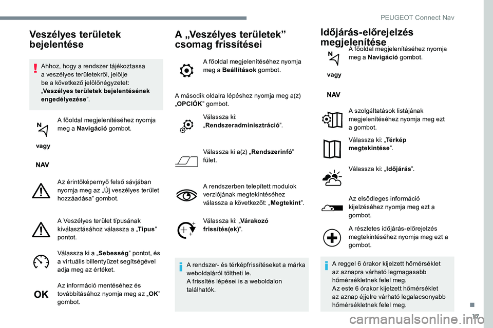 Peugeot 301 2017 Kezelési útmutató (in Hungarian) 17
Ahhoz, hogy a rendszer tájékoztassa
a veszélyes területekről, jelölje
be a következő jelölőnégyzetet:
„Veszélyes területek bejelentésének
engedélyezése ”.
vagy A főoldal Peugeot 301 2017 Kezelési útmutató (in Hungarian) 17
Ahhoz, hogy a rendszer tájékoztassa
a veszélyes területekről, jelölje
be a következő jelölőnégyzetet:
„Veszélyes területek bejelentésének
engedélyezése ”.
vagy A főoldal