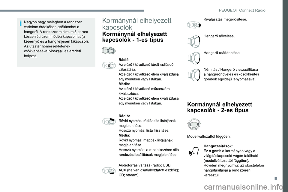 Peugeot 301 2017  Kezelési útmutató (in Hungarian) 3
Nagyon nagy melegben a rendszer 
védelme érdekében csökkenhet a 
hangerő. A rendszer minimum 5 percre 
készenléti üzemmódba kapcsolhat (a 
képernyő és a hang teljesen kikapcsol).
Az utas