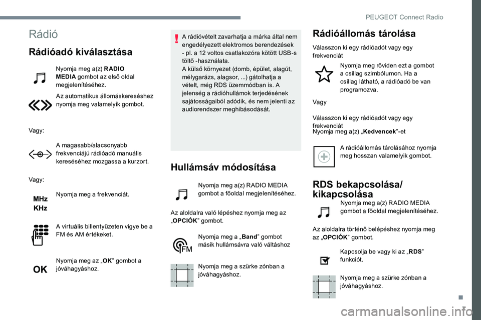 Peugeot 301 2017  Kezelési útmutató (in Hungarian) 7
Rádió
Rádióadó kiválasztása
Nyomja meg a(z) R ADIO 
MEDIA gombot az első oldal 
megjelenítéséhez.
Az automatikus állomáskereséshez 
nyomja meg valamelyik gombot.
Vagy: A magasabb/alacs