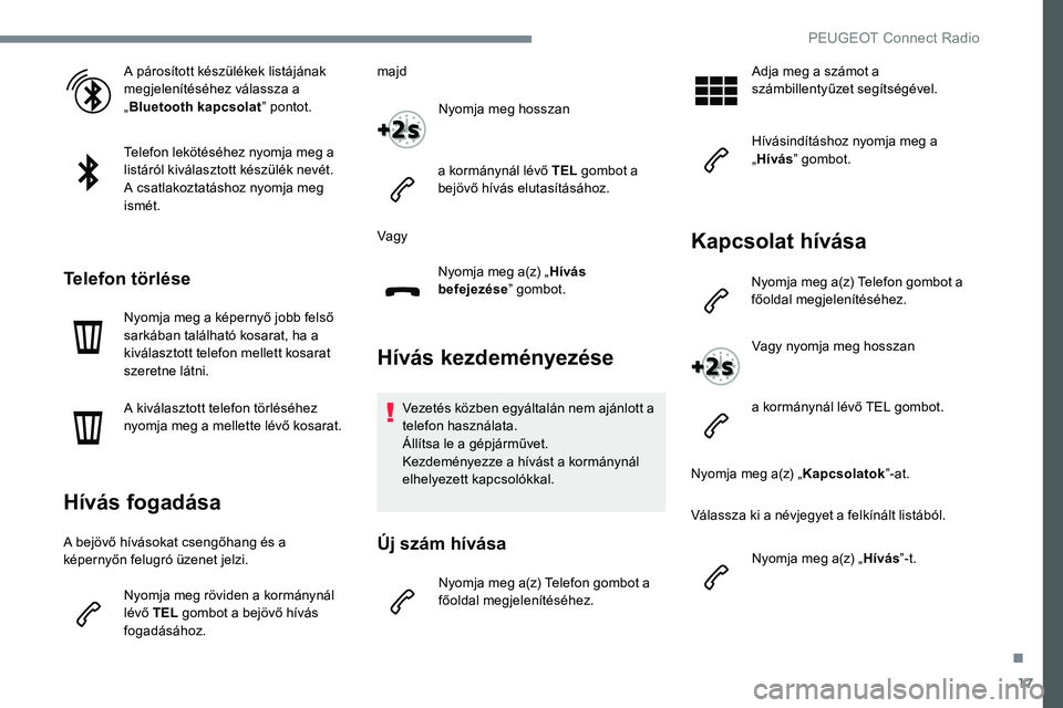 Peugeot 301 2017  Kezelési útmutató (in Hungarian) 17
A párosított készülékek listájának 
megjelenítéséhez válassza a 
„Bluetooth kapcsolat ” pontot.
Telefon lekötéséhez nyomja meg a 
listáról kiválasztott készülék nevét.
A cs