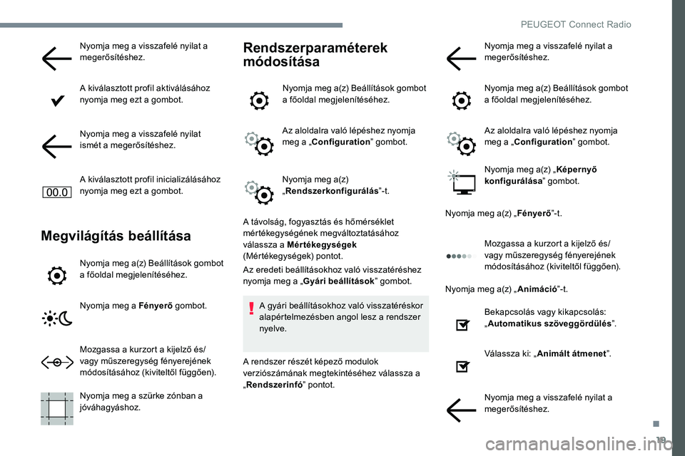 Peugeot 301 2017  Kezelési útmutató (in Hungarian) 19
Nyomja meg a visszafelé nyilat a 
megerősítéshez.
A kiválasztott profil aktiválásához 
nyomja meg ezt a gombot.
Nyomja meg a visszafelé nyilat 
ismét a megerősítéshez.
A kiválasztott 
