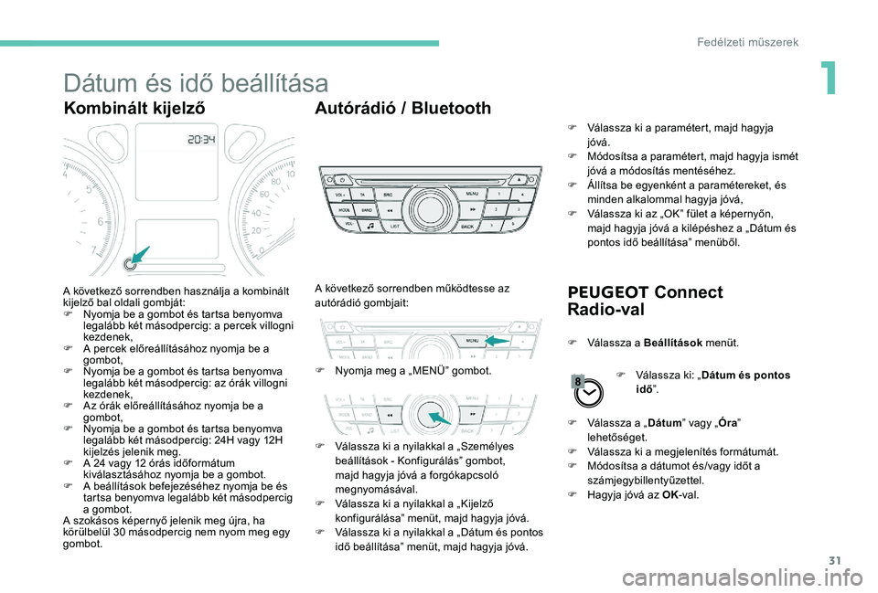 Peugeot 301 2017 Kezelési útmutató (in Hungarian) 31
Dátum és idő beállítása
Kombinált kijelzőAutórádió / Bluetooth
PEUGEOT Connect
Radio-val
A következő sorrendben használja a kombinált
kijelző bal oldali gombját:
F
N
yomja be Peugeot 301 2017 Kezelési útmutató (in Hungarian) 31
Dátum és idő beállítása
Kombinált kijelzőAutórádió / Bluetooth
PEUGEOT Connect
Radio-val
A következő sorrendben használja a kombinált
kijelző bal oldali gombját:
F
N
yomja be