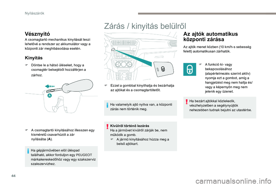 Peugeot 301 2017  Kezelési útmutató (in Hungarian) 44
Vésznyitó
A csomagtartó mechanikus kinyitását teszi 
lehetővé a rendszer az akkumulátor vagy a 
központi zár meghibásodása esetén.
Kinyitás
F Döntse le a hátsó üléseket, hogy a c