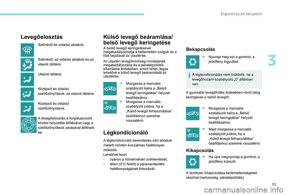 Peugeot 301 2017  Kezelési útmutató (in Hungarian) 53
Levegőelosztás
Szélvédő és oldalsó ablakok.
Szélvédő, az oldalsó ablakok és az 
utasok lábtere.
Utasok lábtere.
Középső és oldalsó 
szellőzőnyílások, az utasok lábtere.
Köz