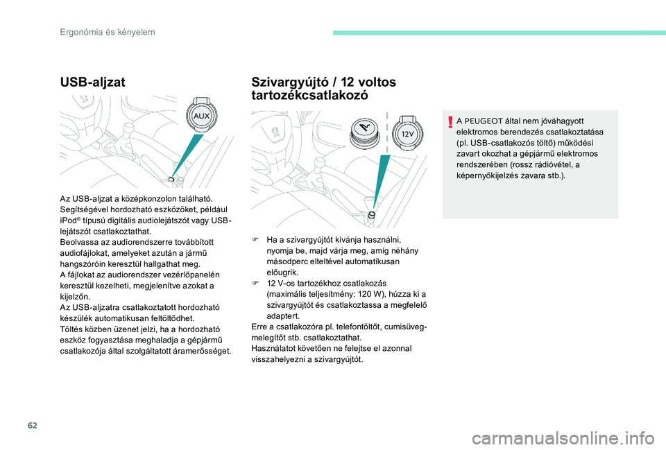 Peugeot 301 2017  Kezelési útmutató (in Hungarian) 62
USB-aljzat
Az USB-aljzat a középkonzolon található.
Segítségével hordozható eszközöket, például 
iPod
® típusú digitális audiolejátszót vagy USB-
lejátszót csatlakoztathat.
Beol
