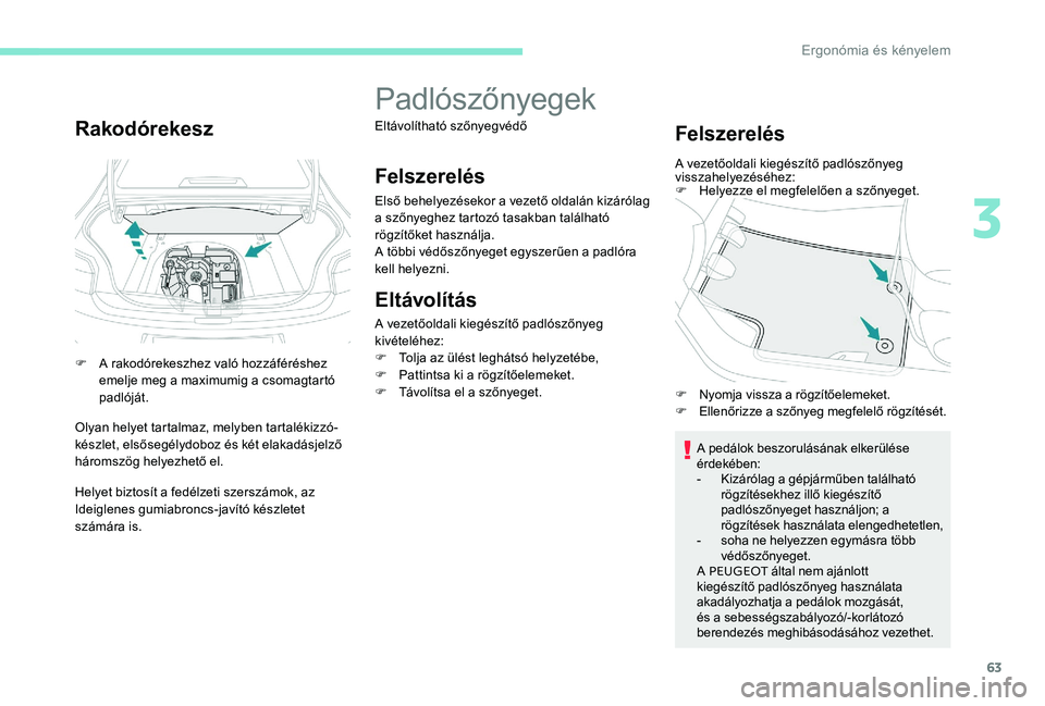 Peugeot 301 2017  Kezelési útmutató (in Hungarian) 63
Rakodórekesz
F A rakodórekeszhez való hozzáféréshez emelje meg a maximumig a csomagtartó 
padlóját.
Olyan helyet tartalmaz, melyben tartalékizzó-
készlet, elsősegélydoboz és két ela