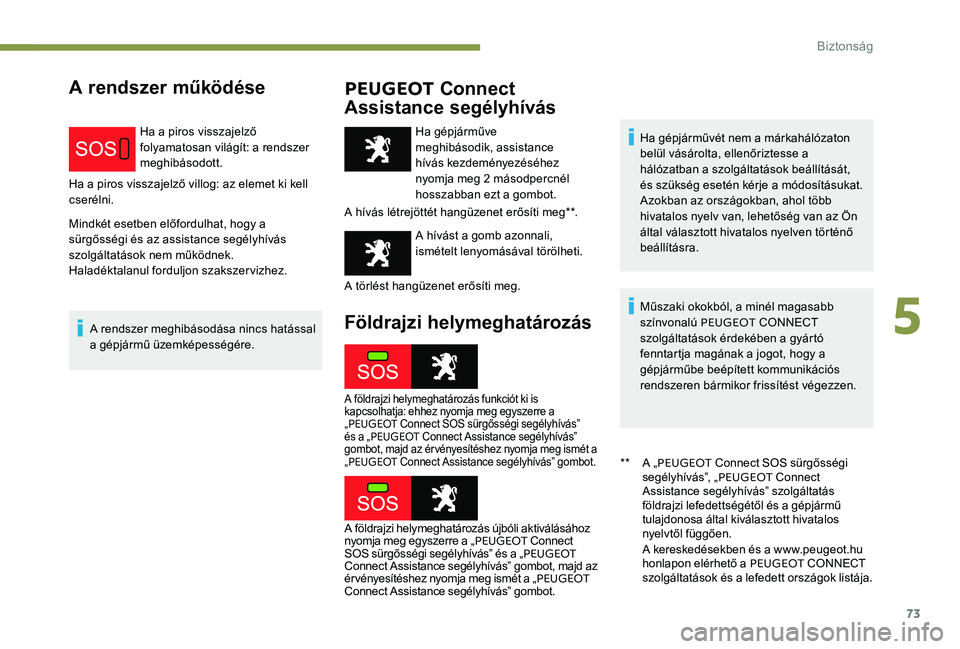 Peugeot 301 2017  Kezelési útmutató (in Hungarian) 73
A rendszer működésePEUGEOT Connect 
Assistance segélyhívás
Ha a piros visszajelző 
folyamatosan világít: a rendszer 
meghibásodott.
Ha a piros visszajelző villog: az elemet ki kell 
cser