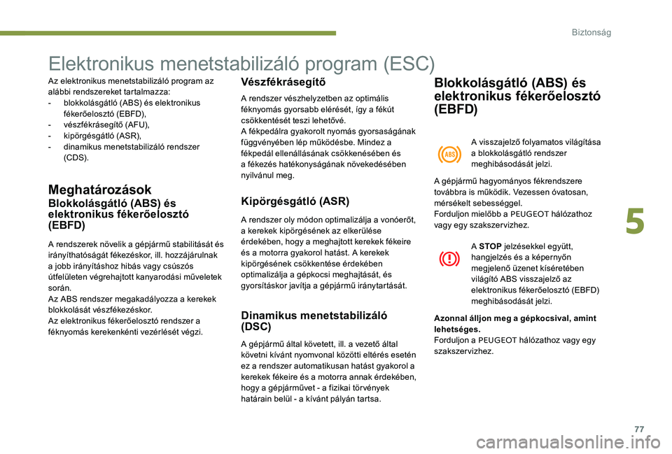 Peugeot 301 2017  Kezelési útmutató (in Hungarian) 77
Elektronikus menetstabilizáló program (ESC)
Az elektronikus menetstabilizáló program az 
alábbi rendszereket tartalmazza:
- 
b
 lokkolásgátló (ABS) és elektronikus 
fékerőelosztó (EBFD)