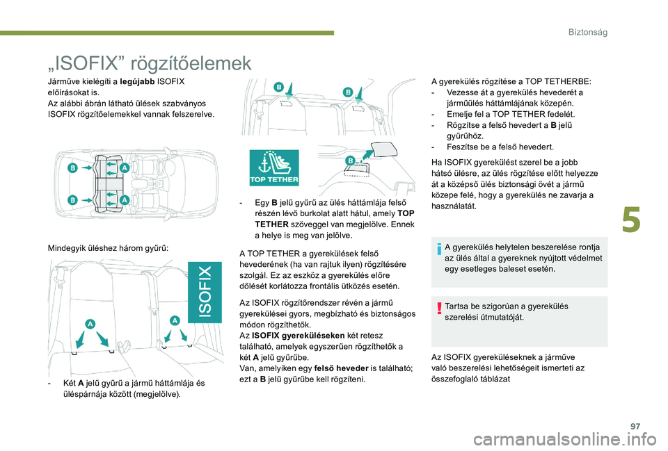 Peugeot 301 2017  Kezelési útmutató (in Hungarian) 97
„ISOFIX” rögzítőelemek
Járműve kielégíti a legújabb ISOFIX 
előírásokat is.
Az alábbi ábrán látható ülések szabványos 
ISOFIX rögzítőelemekkel vannak felszerelve.
Mindegyi