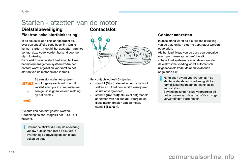 Peugeot 301 2017  Handleiding (in Dutch) 102
Starten - afzetten van de motor
Diefstalbeveiliging
Elektronische startblokkering
In de sleutel is een chip aangebracht die 
over een specifieke code beschikt. Om te 
kunnen starten, moet bij het 