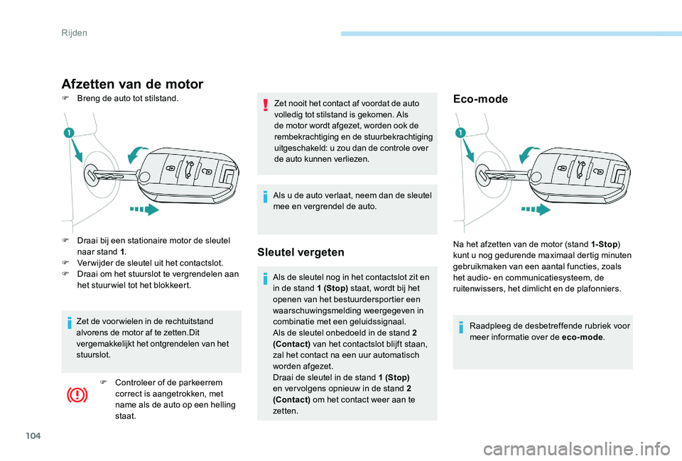 Peugeot 301 2017  Handleiding (in Dutch) 104
Afzetten van de motor
F Breng de auto tot stilstand.Eco-mode
Raadpleeg de desbetreffende rubriek voor 
meer informatie over de eco-mode.
F
 
D

raai bij een stationaire motor de sleutel 
naar stan