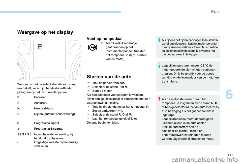 Peugeot 301 2017 Handleiding (in Dutch) 111
Starten van de auto
F Trek de parkeerrem aan.
F S electeer de stand P of N .
F
S
tart de motor.
Als niet aan deze voor waarden is voldaan,
klinkt een geluidssignaal in combinatie met een
waar Peugeot 301 2017 Handleiding (in Dutch) 111
Starten van de auto
F Trek de parkeerrem aan.
F S electeer de stand P of N .
F
S
tart de motor.
Als niet aan deze voor waarden is voldaan,
klinkt een geluidssignaal in combinatie met een
waar