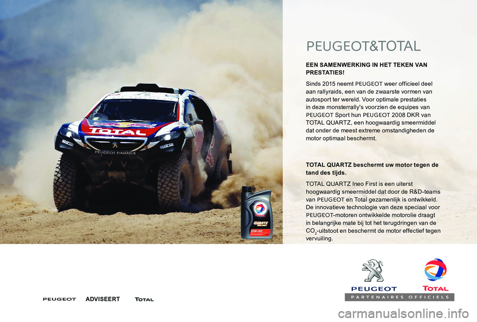Peugeot 301 2017 Handleiding (in Dutch) PEUGEOT&TOTAL
EEN SAMENWERKING IN HET TEKEN VAN
PRESTATIES!
Sinds 2015 neemt PEUGEOT weer officieel deel
aan rallyraids, een van de zwaarste vormen van
autosport ter wereld. Voor optimale prestati Peugeot 301 2017 Handleiding (in Dutch) PEUGEOT&TOTAL
EEN SAMENWERKING IN HET TEKEN VAN
PRESTATIES!
Sinds 2015 neemt PEUGEOT weer officieel deel
aan rallyraids, een van de zwaarste vormen van
autosport ter wereld. Voor optimale prestati