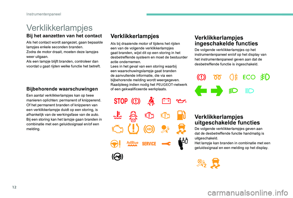 Peugeot 301 2017  Handleiding (in Dutch) 12
Verklikkerlampjes
Bij het aanzetten van het contact
Als het contact wordt aangezet, gaan bepaalde 
lampjes enkele seconden branden.
Zodra de motor draait, moeten deze lampjes 
weer uitgaan.
Als een