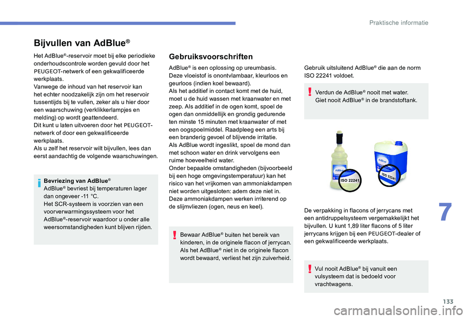 Peugeot 301 2017  Handleiding (in Dutch) 133
Bijvullen van AdBlue®
Het AdBlue®-reservoir moet bij elke periodieke 
onderhoudscontrole worden gevuld door het 
PEUGEOT -netwerk of een gekwalificeerde 
werkplaats.
Vanwege de inhoud van het re