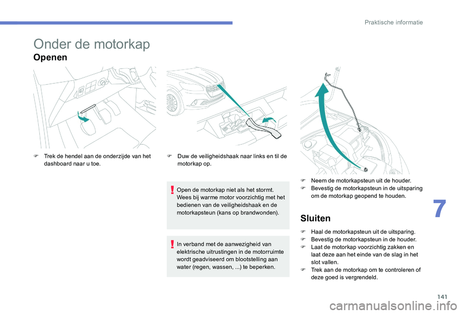 Peugeot 301 2017 Handleiding (in Dutch) 141
Onder de motorkap
Openen
Open de motorkap niet als het stormt.
Wees bij warme motor voorzichtig met het
bedienen van de veiligheidshaak en de
motorkapsteun (kans op brandwonden).
F
T
rek de h Peugeot 301 2017 Handleiding (in Dutch) 141
Onder de motorkap
Openen
Open de motorkap niet als het stormt.
Wees bij warme motor voorzichtig met het
bedienen van de veiligheidshaak en de
motorkapsteun (kans op brandwonden).
F
T
rek de h