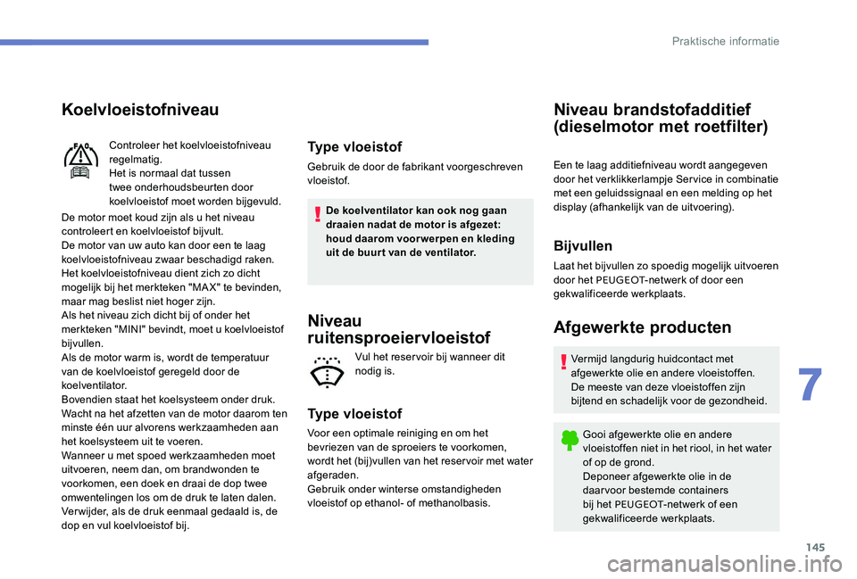 Peugeot 301 2017 Handleiding (in Dutch) 145
Koelvloeistofniveau
De motor moet koud zijn als u het niveau
controleert en koelvloeistof bijvult.
De motor van uw auto kan door een te laag
koelvloeistofniveau zwaar beschadigd raken.
Het koelv Peugeot 301 2017 Handleiding (in Dutch) 145
Koelvloeistofniveau
De motor moet koud zijn als u het niveau
controleert en koelvloeistof bijvult.
De motor van uw auto kan door een te laag
koelvloeistofniveau zwaar beschadigd raken.
Het koelv