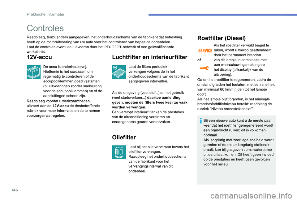 Peugeot 301 2017  Handleiding (in Dutch) 146
Controles
Raadpleeg, tenzij anders aangegeven, het onderhoudsschema van de fabrikant dat betrekking 
heeft op de motoruitvoering van uw auto voor het controleren van bepaalde onderdelen.
Laat de c