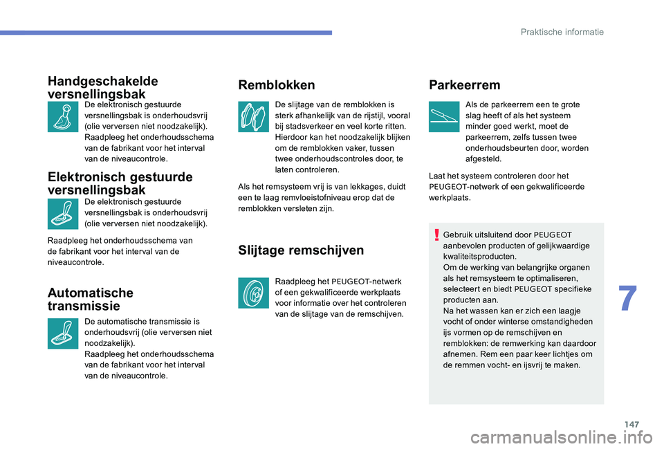 Peugeot 301 2017 Handleiding (in Dutch) 147
Handgeschakelde
versnellingsbak
De elektronisch gestuurde
versnellingsbak is onderhoudsvrij
(olie verversen niet noodzakelijk).
Raadpleeg het onderhoudsschema
van de fabrikant voor het interva Peugeot 301 2017 Handleiding (in Dutch) 147
Handgeschakelde
versnellingsbak
De elektronisch gestuurde
versnellingsbak is onderhoudsvrij
(olie verversen niet noodzakelijk).
Raadpleeg het onderhoudsschema
van de fabrikant voor het interva