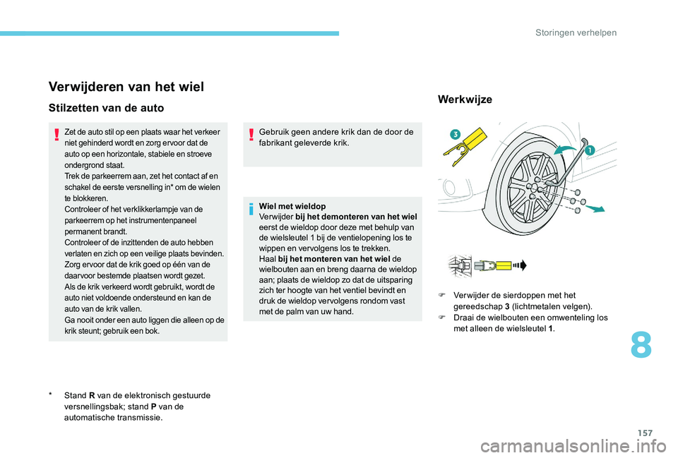 Peugeot 301 2017 Handleiding (in Dutch) 157
Verwijderen van het wiel
Stilzetten van de auto
Zet de auto stil op een plaats waar het verkeer
niet gehinderd wordt en zorg ervoor dat de
auto op een horizontale, stabiele en stroeve
ondergron Peugeot 301 2017 Handleiding (in Dutch) 157
Verwijderen van het wiel
Stilzetten van de auto
Zet de auto stil op een plaats waar het verkeer
niet gehinderd wordt en zorg ervoor dat de
auto op een horizontale, stabiele en stroeve
ondergron