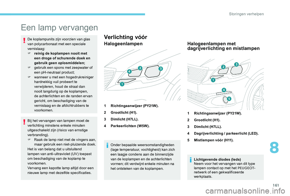 Peugeot 301 2017 Handleiding (in Dutch) 161
Een lamp vervangen
De koplampunits zijn voorzien van glas
van polycarbonaat met een speciale
vernislaag:
F
r
einig de koplampen nooit met
een droge of schurende doek en
gebruik geen oplosmid Peugeot 301 2017 Handleiding (in Dutch) 161
Een lamp vervangen
De koplampunits zijn voorzien van glas
van polycarbonaat met een speciale
vernislaag:
F
r
einig de koplampen nooit met
een droge of schurende doek en
gebruik geen oplosmid
