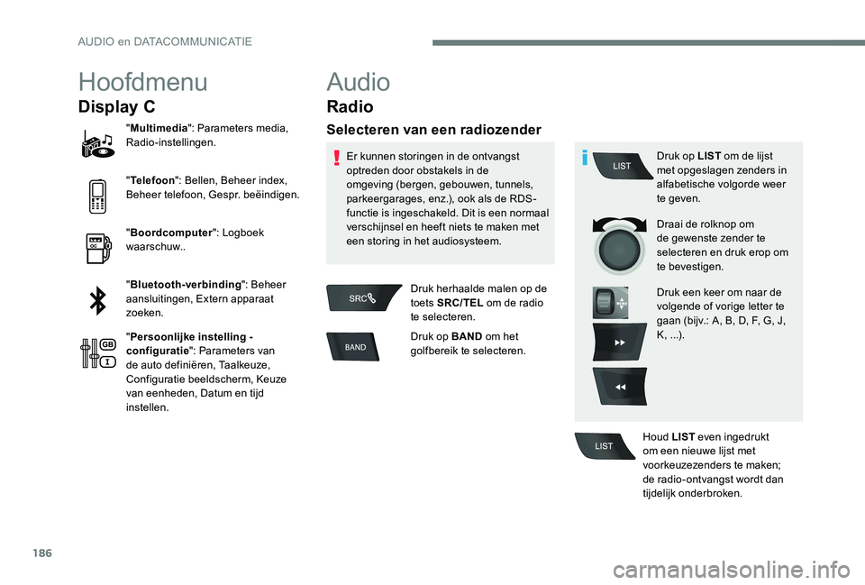 Peugeot 301 2017  Handleiding (in Dutch) 186
Hoofdmenu
Display C
"Multimedia ": Parameters media, 
Radio-instellingen.
" Telefoon ": Bellen, Beheer index, 
Beheer telefoon, Gespr. beëindigen.
" Boordcomputer ": Logbo