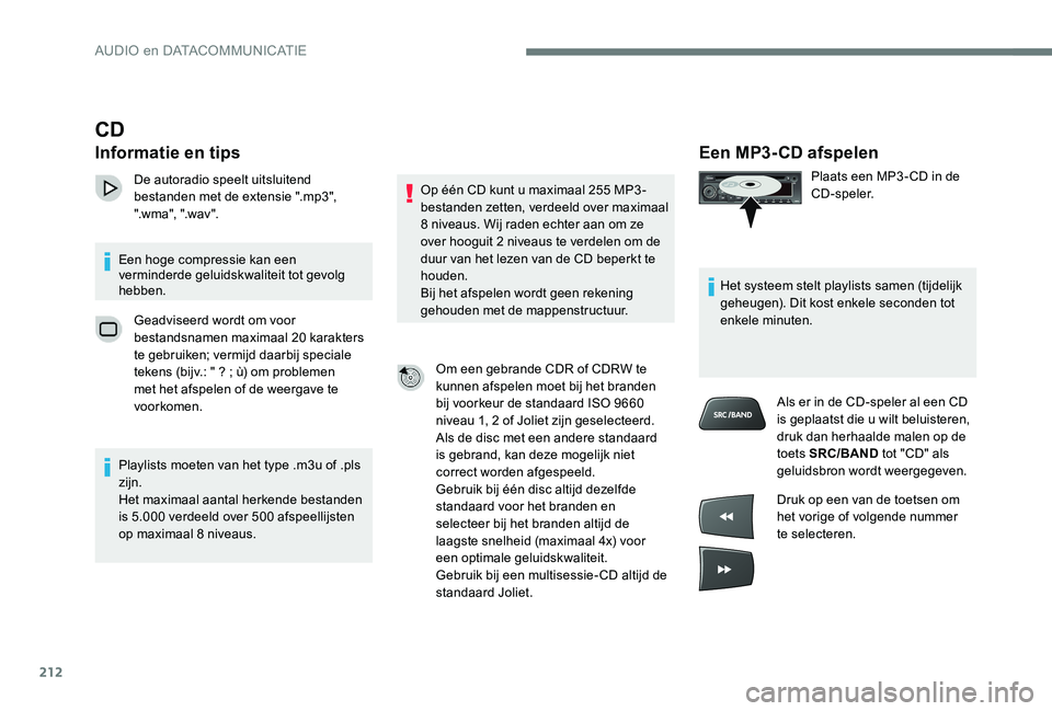 Peugeot 301 2017 Handleiding (in Dutch) 212
Een MP3-CD afspelen
Plaats een MP3 - CD in de
CD-speler.
Het systeem stelt playlists samen (tijdelijk
geheugen). Dit kost enkele seconden tot
enkele minuten. Als er in de CD-speler al een CD
i Peugeot 301 2017 Handleiding (in Dutch) 212
Een MP3-CD afspelen
Plaats een MP3 - CD in de
CD-speler.
Het systeem stelt playlists samen (tijdelijk
geheugen). Dit kost enkele seconden tot
enkele minuten. Als er in de CD-speler al een CD
i