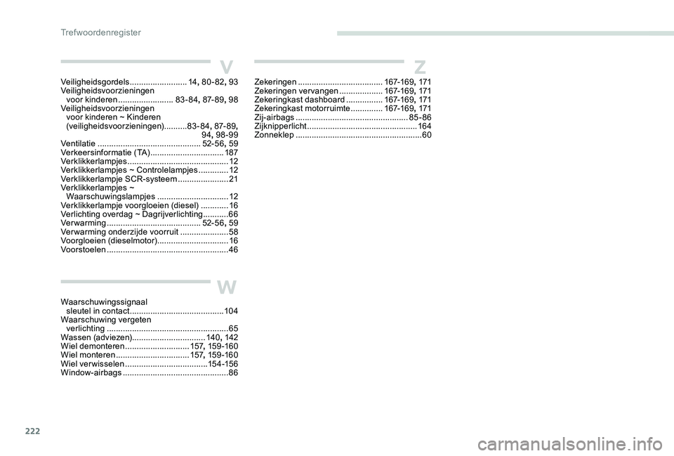 Peugeot 301 2017  Handleiding (in Dutch) 222
V
W
ZVeiligheidsgordels .........................14, 80-82 , 93
Veiligheidsvoorzieningen   voor kinderen
 

........................83-84, 87- 8 9 , 98
Veiligheidsvoorzieningen   voor kinderen ~ K