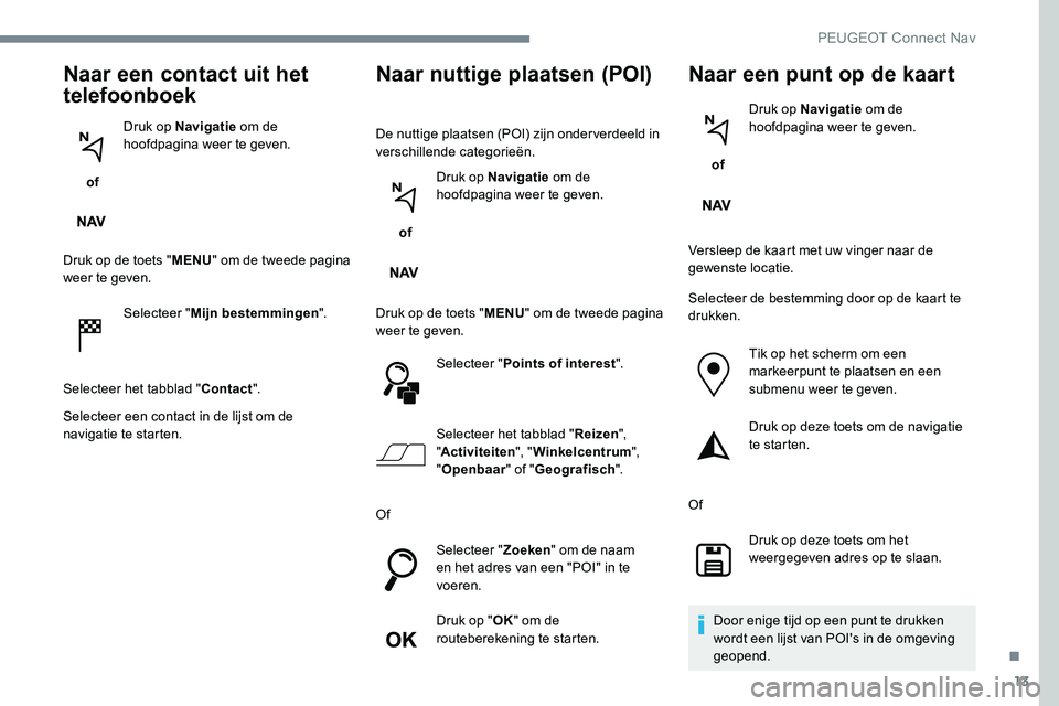 Peugeot 301 2017  Handleiding (in Dutch) 13
Naar een contact uit het 
telefoonboek
 of Druk op Navigatie
 om de 
hoofdpagina weer te geven.
Druk op de toets " MENU" om de tweede pagina 
weer te geven.
Selecteer " Mijn bestemminge