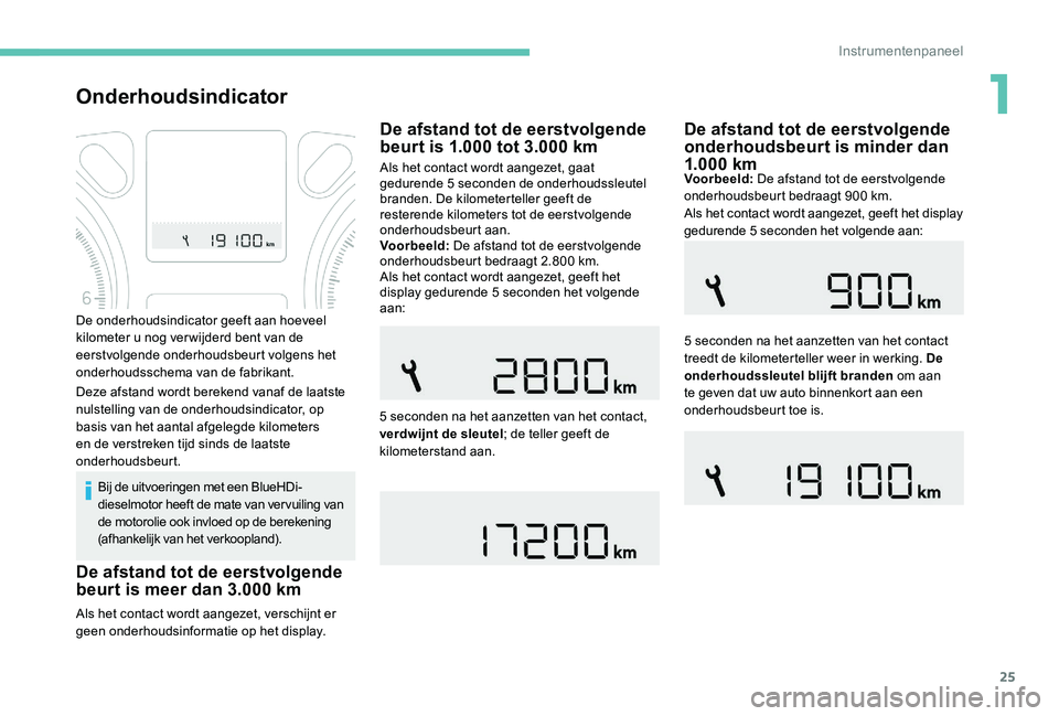 Peugeot 301 2017  Handleiding (in Dutch) 25
Onderhoudsindicator
Bij de uitvoeringen met een BlueHDi-
dieselmotor heeft de mate van vervuiling van 
de motorolie ook invloed op de berekening 
(afhankelijk van het verkoopland).
Als het contact 