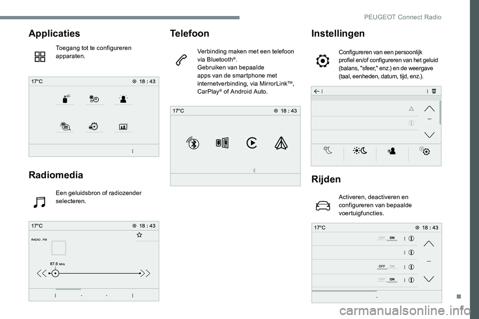 Peugeot 301 2017 Handleiding (in Dutch) 5
Applicaties
Toegang tot te configureren
apparaten.
Radiomedia
Een geluidsbron of radiozender
selecteren.
Telefoon
Verbinding maken met een telefoon
via Bluetooth®.
Gebruiken van bepaalde
apps v Peugeot 301 2017 Handleiding (in Dutch) 5
Applicaties
Toegang tot te configureren
apparaten.
Radiomedia
Een geluidsbron of radiozender
selecteren.
Telefoon
Verbinding maken met een telefoon
via Bluetooth®.
Gebruiken van bepaalde
apps v