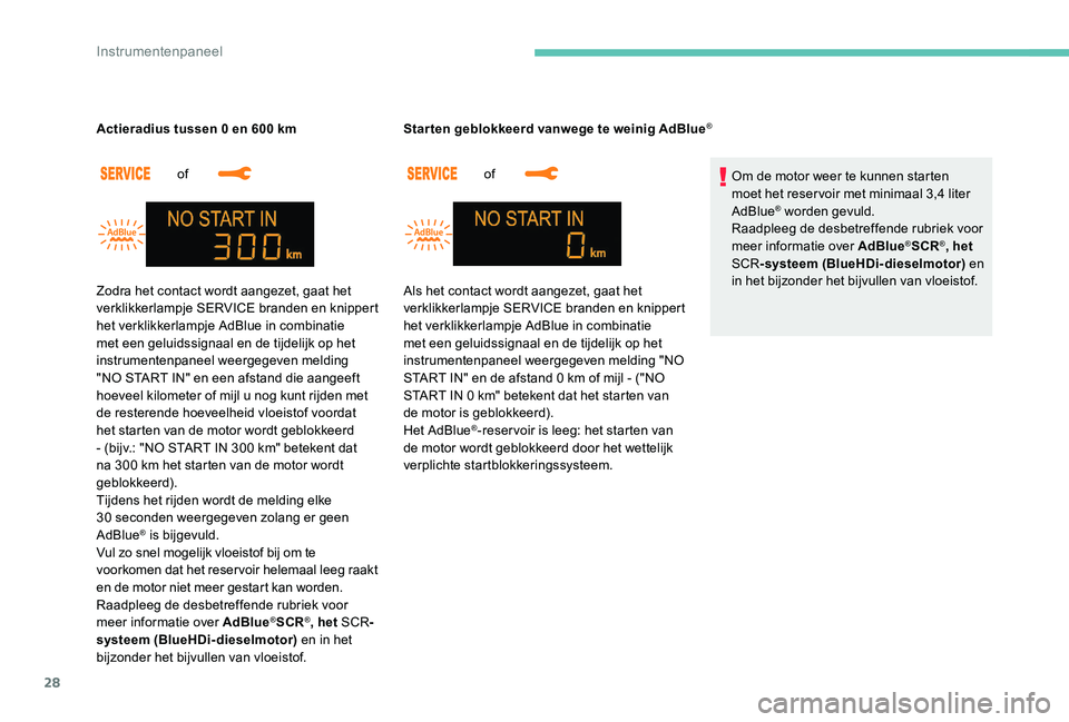 Peugeot 301 2017  Handleiding (in Dutch) 28
of 
Actieradius tussen 0 en 600
 
 km
of 
Star ten geblokkeerd vanwege te weinig AdBlue
®
Om de motor weer te kunnen starten 
moet het reservoir met minimaal 3,4 liter 
AdBlue
® worden gevuld.
Ra