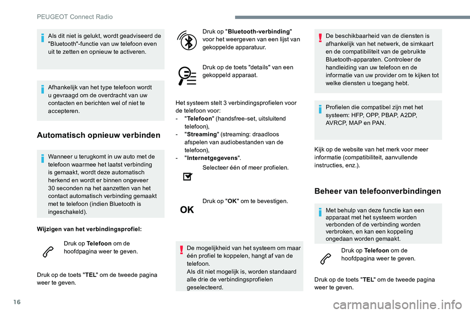 Peugeot 301 2017 Handleiding (in Dutch) 16
Wanneer u terugkomt in uw auto met de
telefoon waarmee het laatst verbinding
is gemaakt, wordt deze automatisch
herkend en wordt er binnen ongeveer
30 seconden na het aanzetten van het
contac Peugeot 301 2017 Handleiding (in Dutch) 16
Wanneer u terugkomt in uw auto met de
telefoon waarmee het laatst verbinding
is gemaakt, wordt deze automatisch
herkend en wordt er binnen ongeveer
30 seconden na het aanzetten van het
contac