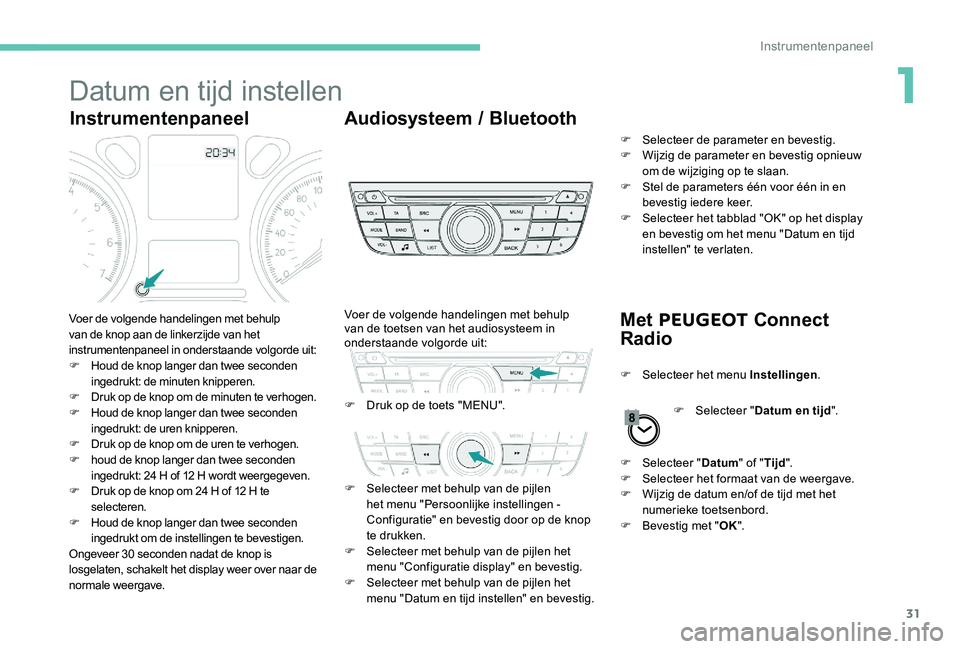 Peugeot 301 2017  Handleiding (in Dutch) 31
Datum en tijd instellen
InstrumentenpaneelAudiosysteem / Bluetooth
Met PEUGEOT  Connect 
Radio
Voer de volgende handelingen met behulp 
van de knop aan de linkerzijde van het 
instrumentenpaneel in