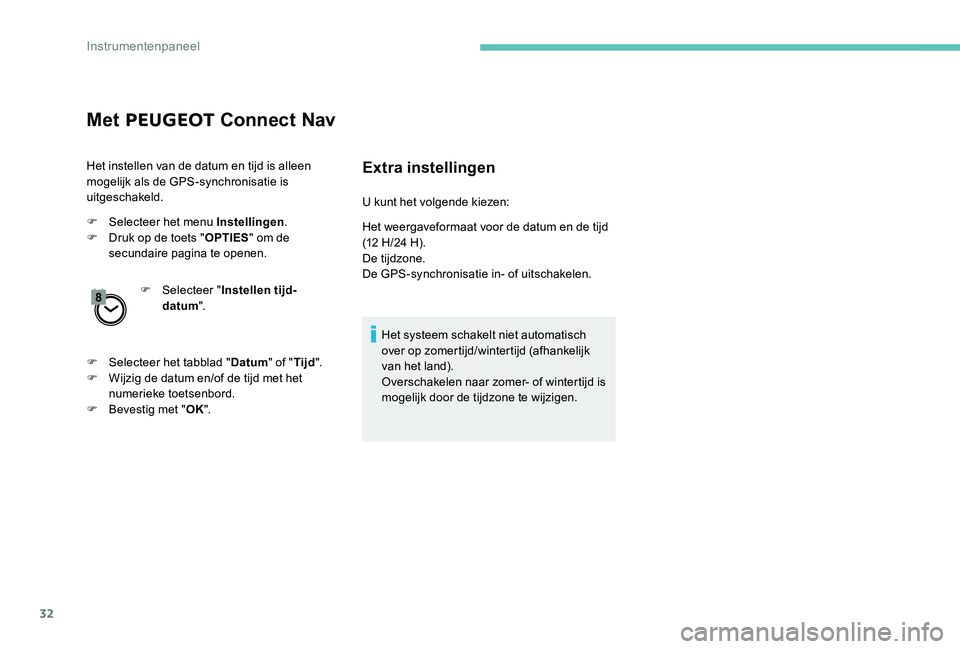 Peugeot 301 2017  Handleiding (in Dutch) 32
Met PEUGEOT  Connect Nav
Het instellen van de datum en tijd is alleen 
mogelijk als de GPS-synchronisatie is 
uitgeschakeld.
F
 
S
 electeer het menu Instellingen .
F
 
D
 ruk op de toets " OPT