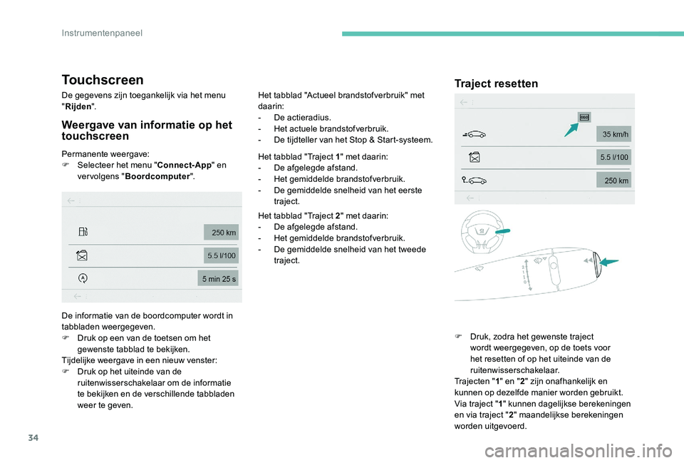 Peugeot 301 2017  Handleiding (in Dutch) 34
Touchscreen
De gegevens zijn toegankelijk via het menu 
"Rijden ".
Weergave van informatie op het 
touchscreen
Permanente weergave:
F
 S electeer het menu " Connect-App" en 
vervolg