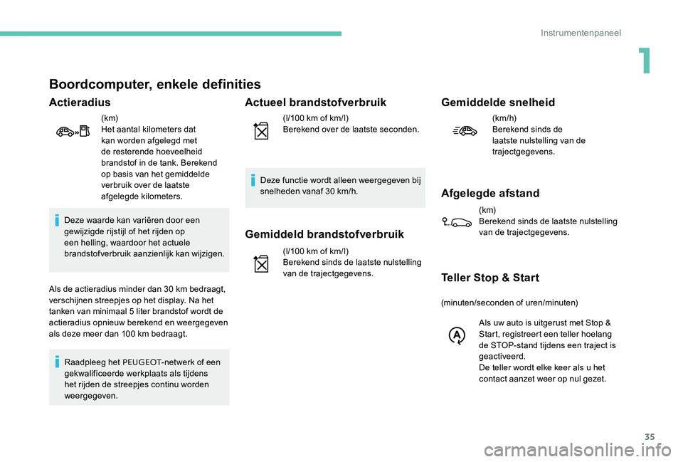 Peugeot 301 2017  Handleiding (in Dutch) 35
Boordcomputer, enkele definities
Actieradius
(k m)
Het aantal kilometers dat 
kan worden afgelegd met 
de resterende hoeveelheid 
brandstof in de tank. Berekend 
op basis van het gemiddelde 
verbru