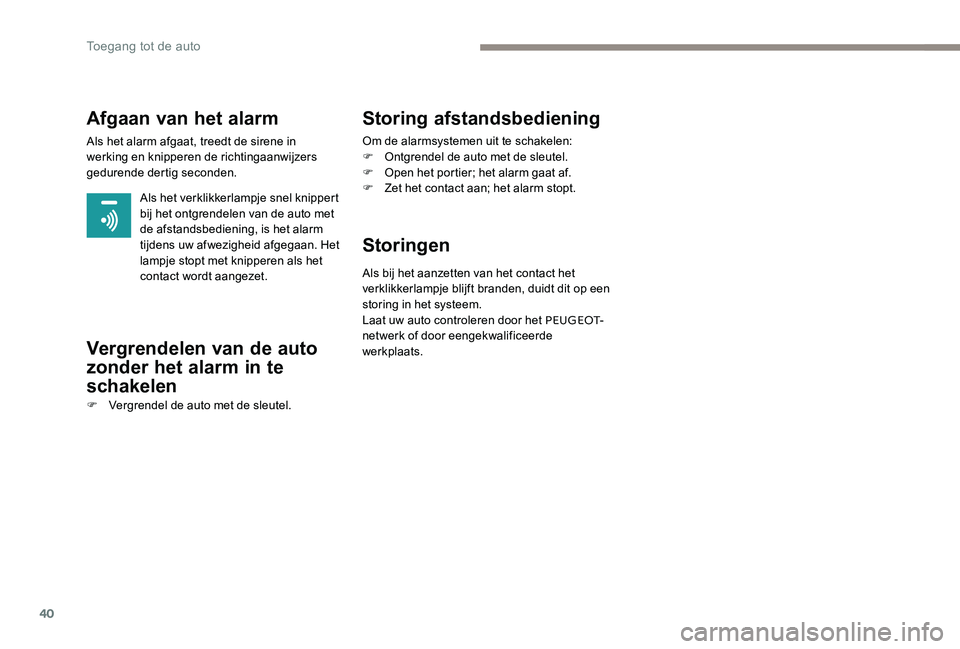 Peugeot 301 2017  Handleiding (in Dutch) 40
Afgaan van het alarm
Als het alarm afgaat, treedt de sirene in 
werking en knipperen de richtingaanwijzers 
gedurende dertig seconden.Als het verklikkerlampje snel knippert 
bij het ontgrendelen va