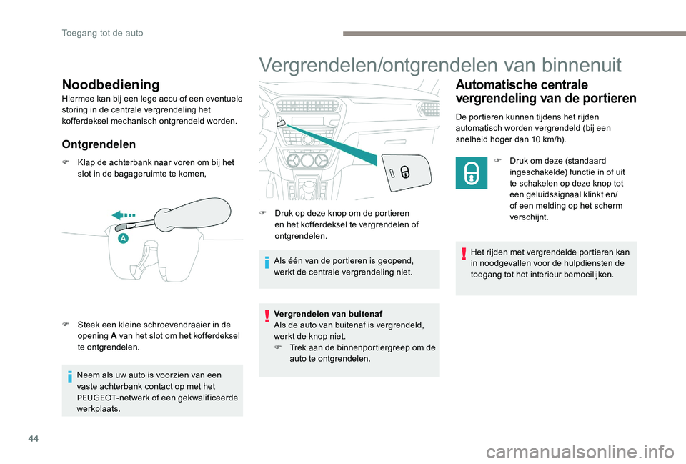 Peugeot 301 2017  Handleiding (in Dutch) 44
Noodbediening
Hiermee kan bij een lege accu of een eventuele 
storing in de centrale vergrendeling het 
kofferdeksel mechanisch ontgrendeld worden.
Ontgrendelen
F Klap de achterbank naar voren om b