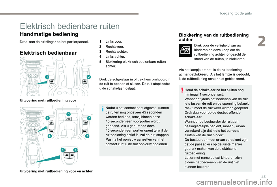 Peugeot 301 2017  Handleiding (in Dutch) 45
Elektrisch bedienbare ruiten
Handmatige bediening
Draai aan de ruitslinger op het portierpaneel.
Elektrisch bedienbaar
Uitvoering met ruitbediening voor
Uitvoering met ruitbediening voor en achter1