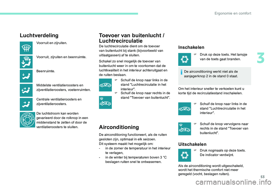 Peugeot 301 2017  Handleiding (in Dutch) 53
Luchtverdeling
Voorruit en zijruiten.
Voorruit, zijruiten en beenruimte.
Beenruimte.
Middelste ventilatieroosters en 
zijventilatieroosters, voetenruimten.
Centrale ventilatieroosters en 
zijventil