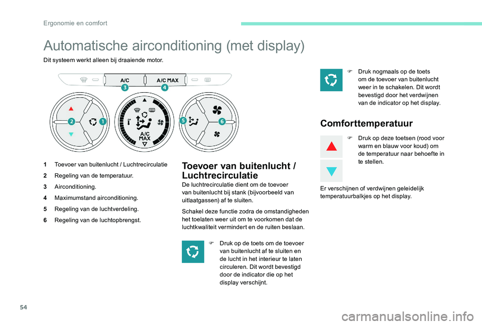 Peugeot 301 2017  Handleiding (in Dutch) 54
Automatische airconditioning (met display)
Dit systeem werkt alleen bij draaiende motor.
1Toevoer van buitenlucht / Luchtrecirculatie
2 Regeling van de temperatuur.
3 Airconditioning.
4 Maximumstan