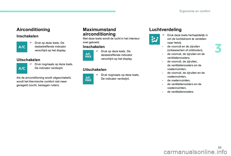 Peugeot 301 2017  Handleiding (in Dutch) 55
Airconditioning
Inschakelen
F Druk op deze toets. De desbetreffende indicator 
verschijnt op het display.
Uitschakelen
F Druk nogmaals op deze toets. De indicator verdwijnt.
Als de airconditioning 
