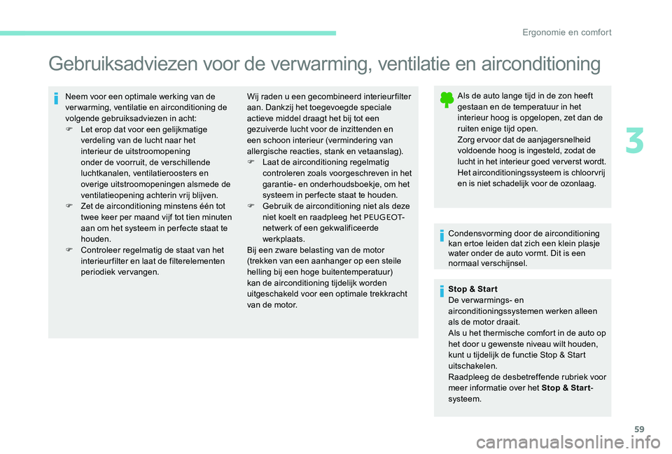 Peugeot 301 2017  Handleiding (in Dutch) 59
Gebruiksadviezen voor de verwarming, ventilatie en airconditioning
Neem voor een optimale werking van de 
verwarming, ventilatie en airconditioning de 
volgende gebruiksadviezen in acht:
F 
L
 et e