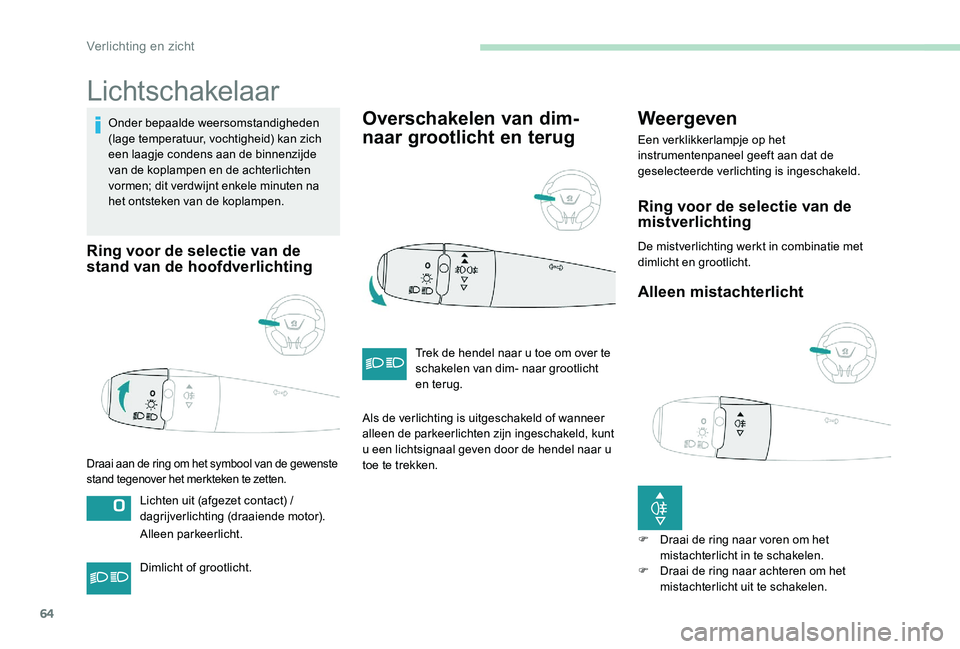 Peugeot 301 2017 Handleiding (in Dutch) 64
Lichtschakelaar
Onder bepaalde weersomstandigheden
(lage temperatuur, vochtigheid) kan zich
een laagje condens aan de binnenzijde
van de koplampen en de achterlichten
vormen; dit verdwijnt enke Peugeot 301 2017 Handleiding (in Dutch) 64
Lichtschakelaar
Onder bepaalde weersomstandigheden
(lage temperatuur, vochtigheid) kan zich
een laagje condens aan de binnenzijde
van de koplampen en de achterlichten
vormen; dit verdwijnt enke