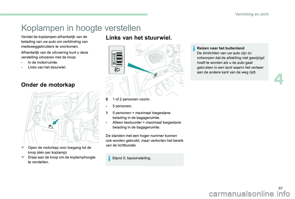 Peugeot 301 2017 Handleiding (in Dutch) 67
Koplampen in hoogte verstellen
Verstel de koplampen afhankelijk van de
belading van uw auto om verblinding van
medeweggebruikers te voorkomen.
Afhankelijk van de uitvoering kunt u deze
verstelli Peugeot 301 2017 Handleiding (in Dutch) 67
Koplampen in hoogte verstellen
Verstel de koplampen afhankelijk van de
belading van uw auto om verblinding van
medeweggebruikers te voorkomen.
Afhankelijk van de uitvoering kunt u deze
verstelli