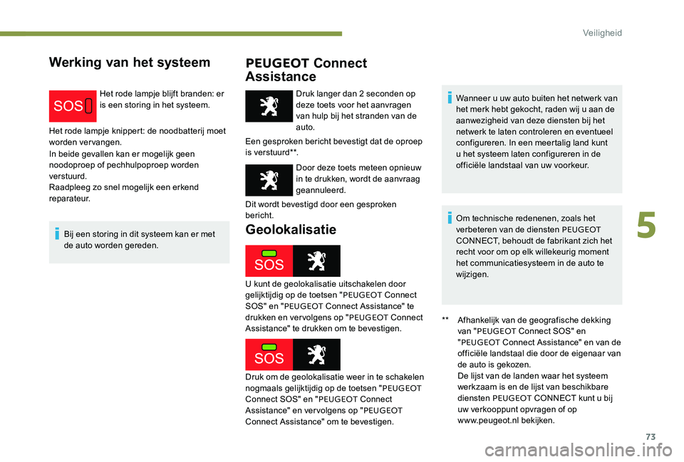 Peugeot 301 2017  Handleiding (in Dutch) 73
Werking van het systeemPEUGEOT Connect 
Assistance
Het rode lampje blijft branden: er 
is een storing in het systeem.
Het rode lampje knippert: de noodbatterij moet 
worden vervangen.
In beide geva