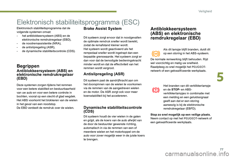 Peugeot 301 2017  Handleiding (in Dutch) 77
Elektronisch stabiliteitsprogramma (ESC)
Elektronisch stabiliteitsprogramma dat de 
volgende systemen omvat:
- 
h
 et antiblokkeersysteem (ABS) en de 
elektronische remdrukregelaar (EBD),
-
 
d
 e 