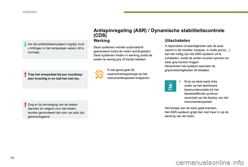 Peugeot 301 2017  Handleiding (in Dutch) 78
Antispinregeling (ASR) / Dynamische stabiliteitscontrole 
(CDS)
Werking
Deze systemen worden automatisch 
geactiveerd zodra de motor wordt gestart.
Deze systemen treden in werking zodra de 
wielen 